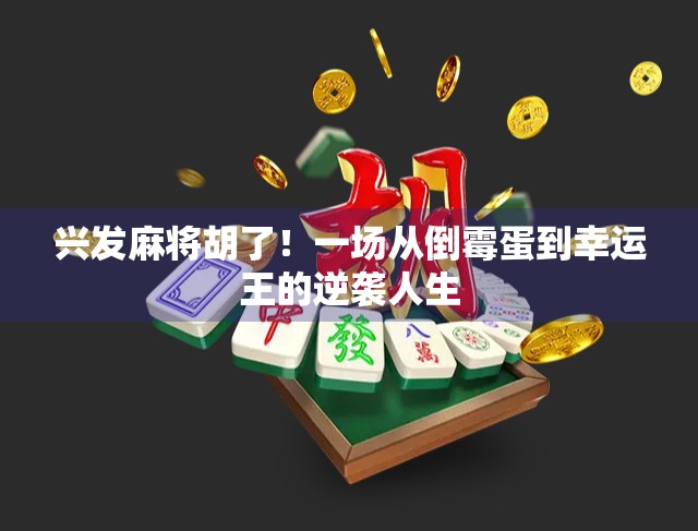 兴发麻将胡了！一场从倒霉蛋到幸运王的逆袭人生