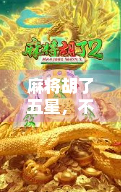 麻将胡了五星,不只是运气,更是智慧与策略的较量!