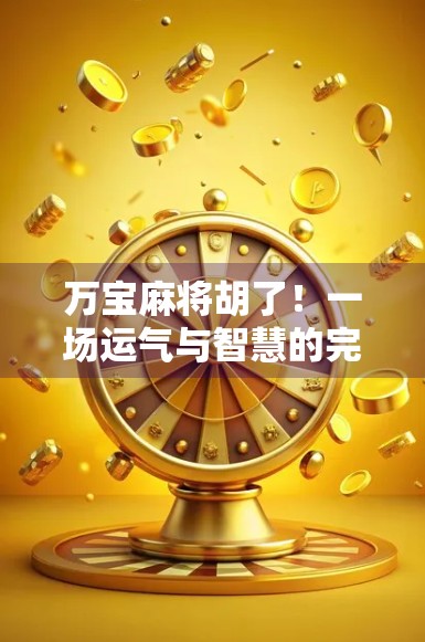 万宝麻将胡了！一场运气与智慧的完美碰撞，背后藏着多少你不知道的玄机？