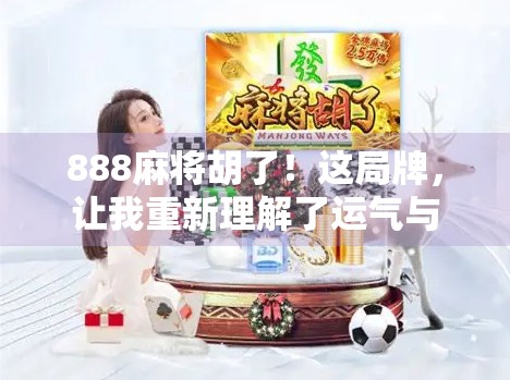 888麻将胡了！这局牌，让我重新理解了运气与坚持的真正含义