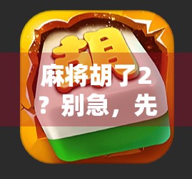 麻将胡了2？别急，先搞清楚这正规二字有多重要！