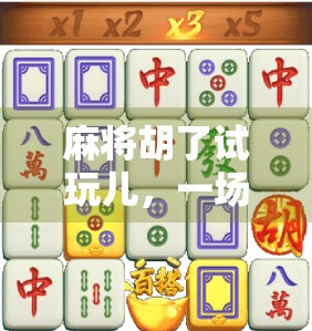 麻将胡了试玩儿，一场指尖上的中国式社交狂欢