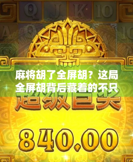 麻将胡了全屏胡？这局全屏胡背后藏着的不只是运气，还有你从未注意的细节！