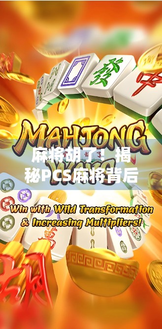麻将胡了！揭秘PCS麻将背后的社交密码与心理博弈