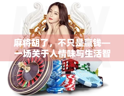 麻将胡了，不只是赢钱—一场关于人情味与生活智慧的牌局