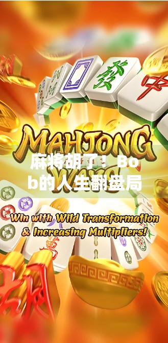 麻将胡了！Bob的人生翻盘局，从输钱到赢心，一场牌桌上的逆袭人生