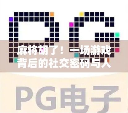 麻将胡了！一场游戏背后的社交密码与人生隐喻