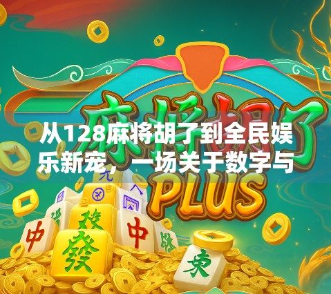 从128麻将胡了到全民娱乐新宠，一场关于数字与文化的奇妙碰撞
