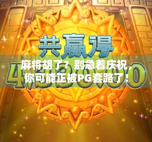 麻将胡了?别急着庆祝,你可能正被PG套路了!