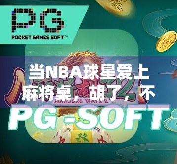当NBA球星爱上麻将桌,胡了,不只是牌技,更是人生哲学!