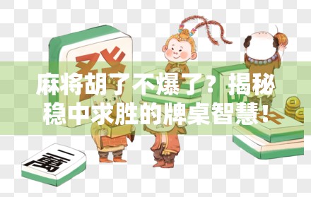 麻将胡了不爆了?揭秘稳中求胜的牌桌智慧!