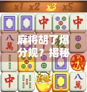 麻将胡了爆分规?揭秘那些你不知道的胡牌陷阱与真实规则!