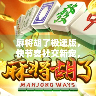 麻将胡了极速版，快节奏社交新宠，年轻人的指尖牌局为何爆火？