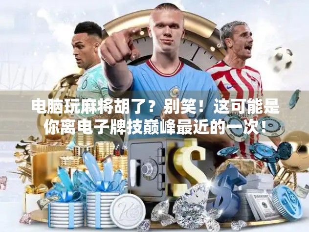 电脑玩麻将胡了？别笑！这可能是你离电子牌技巅峰最近的一次！