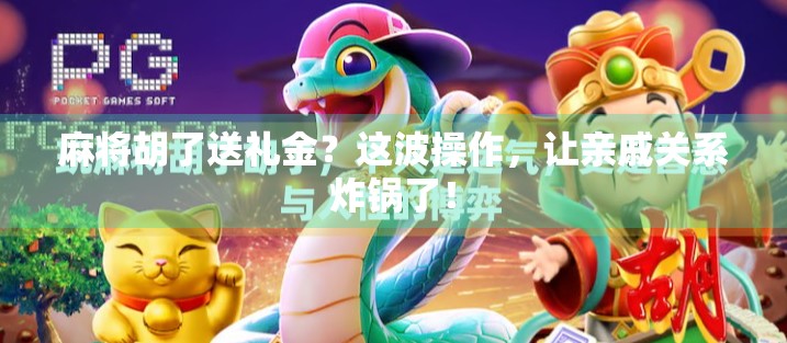 麻将胡了送礼金？这波操作，让亲戚关系炸锅了！