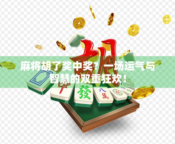 麻将胡了奖中奖？一场运气与智慧的双重狂欢！