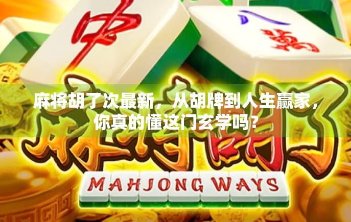 麻将胡了次最新，从胡牌到人生赢家，你真的懂这门玄学吗？