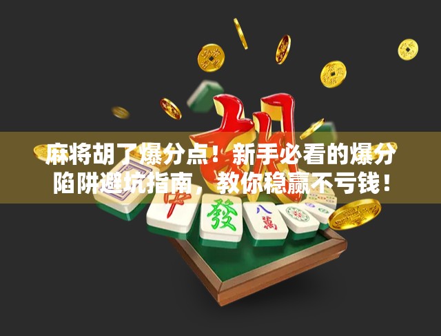 麻将胡了爆分点！新手必看的爆分陷阱避坑指南，教你稳赢不亏钱！