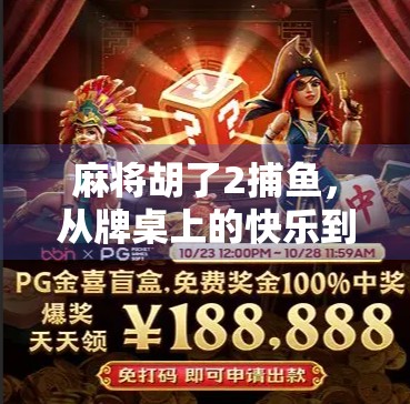 麻将胡了2捕鱼，从牌桌上的快乐到手机里的新玩法，这届年轻人到底在玩什么？