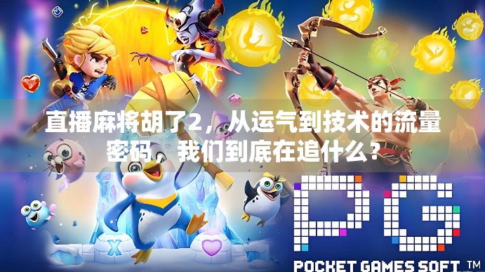 直播麻将胡了2,从运气到技术的流量密码,我们到底在追什么? 直播麻将胡了2,从运气到技术的流量密码,我们到底在追什么?