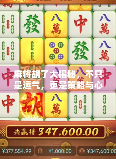 麻将胡了大揭秘，不只是运气，更是策略与心理的博弈！