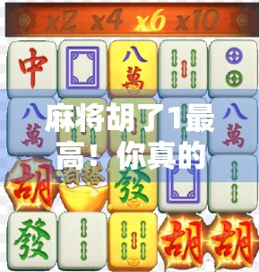 麻将胡了1最高！你真的懂胡牌的玄机吗？