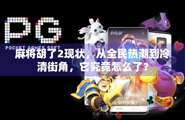 麻将胡了2现状，从全民热潮到冷清街角，它究竟怎么了？