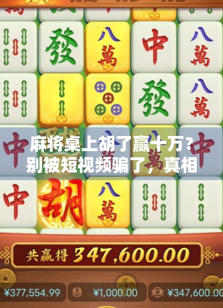 麻将桌上胡了赢十万？别被短视频骗了，真相可能让你哭笑不得！