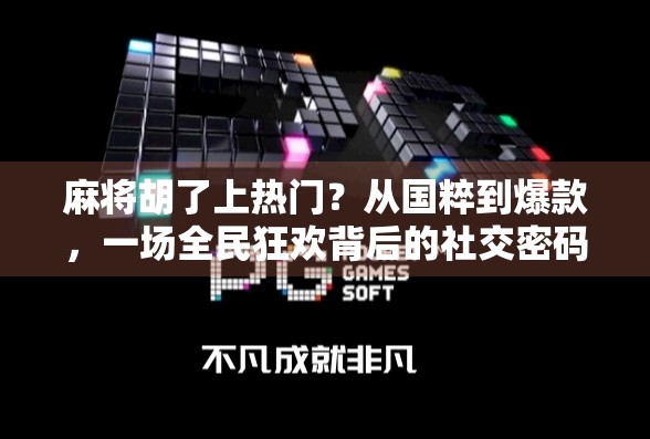 麻将胡了上热门？从国粹到爆款，一场全民狂欢背后的社交密码！