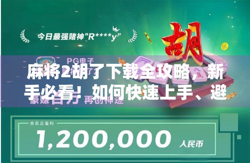 麻将2胡了下载全攻略，新手必看！如何快速上手、避免陷阱、提升胜率？