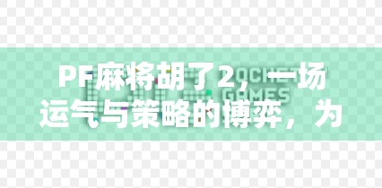 PF麻将胡了2,一场运气与策略的博弈,为何让千万玩家欲罢不能?