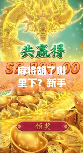 麻将胡了哪里下？新手必看！教你轻松找到靠谱平台，告别假胡牌烦恼！