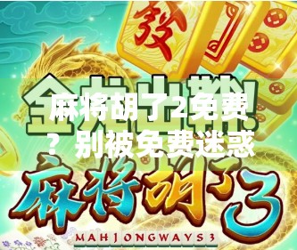 麻将胡了2免费?别被免费迷惑,这些坑你得提前知道!