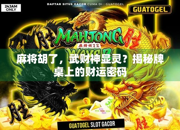 麻将胡了,武财神显灵?揭秘牌桌上的财运密码