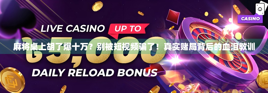 麻将桌上胡了爆十万？别被短视频骗了！真实赌局背后的血泪教训