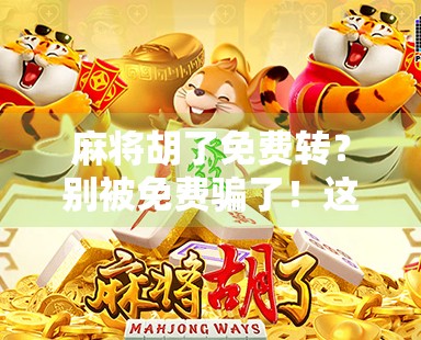 麻将胡了免费转?别被免费骗了!这背后藏着的套路你必须知道!