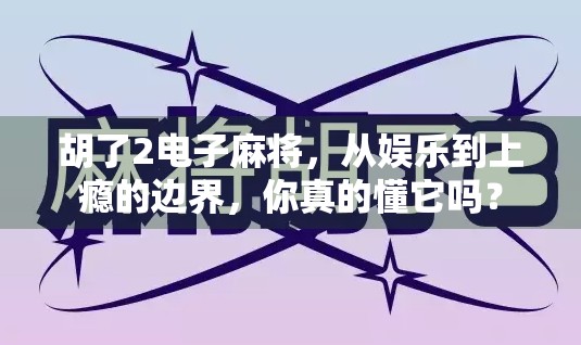 胡了2电子麻将，从娱乐到上瘾的边界，你真的懂它吗？