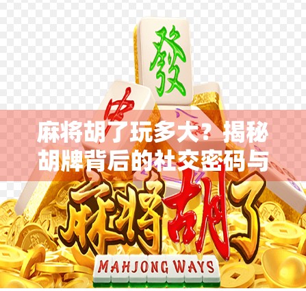 麻将胡了玩多大？揭秘胡牌背后的社交密码与心理博弈