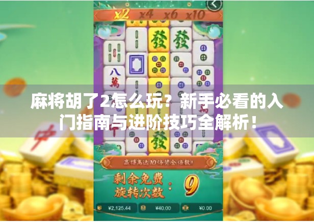 麻将胡了2怎么玩？新手必看的入门指南与进阶技巧全解析！
