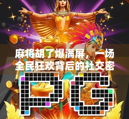 麻将胡了爆满屏，一场全民狂欢背后的社交密码