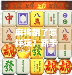 麻将胡了怎样玩？新手必看的5大技巧与入门指南，轻松上手不踩坑！