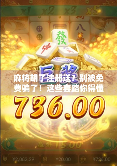 麻将胡了注册送？别被免费骗了！这些套路你得懂！