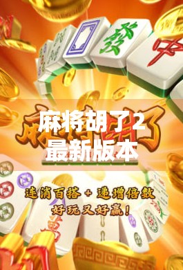 麻将胡了2最新版本上线!玩法升级、社交爆棚,这波更新太香了!