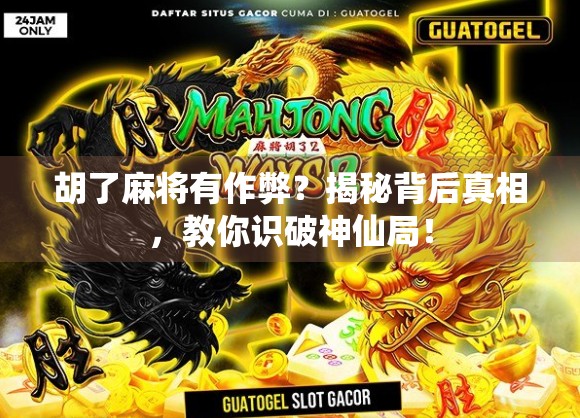 胡了麻将有作弊?揭秘背后真相,教你识破神仙局! 胡了麻将有作弊?揭秘背后真相,教你识破神仙局!