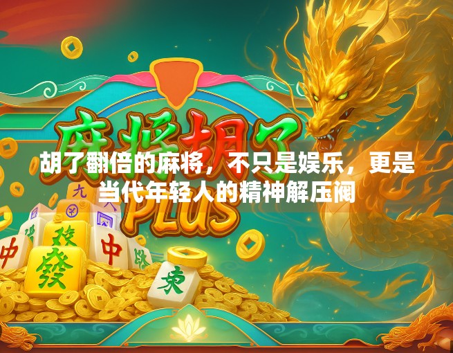 胡了翻倍的麻将，不只是娱乐，更是当代年轻人的精神解压阀