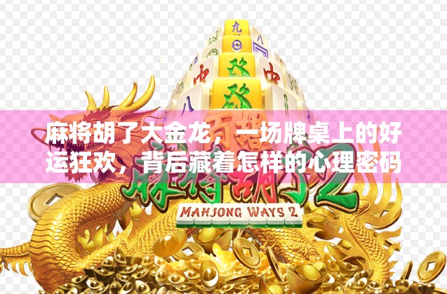 麻将胡了大金龙,一场牌桌上的好运狂欢,背后藏着怎样的心理密码?