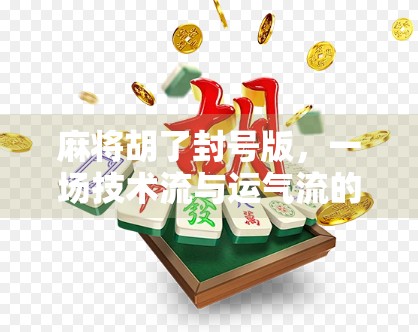 麻将胡了封号版,一场技术流与运气流的终极对决,你敢玩吗?