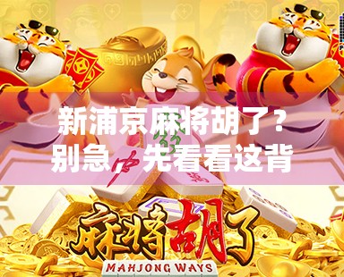 新浦京麻将胡了？别急，先看看这背后藏着的牌局玄机！