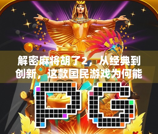 解密麻将胡了2,从经典到创新,这款国民游戏为何能持续火爆十年?