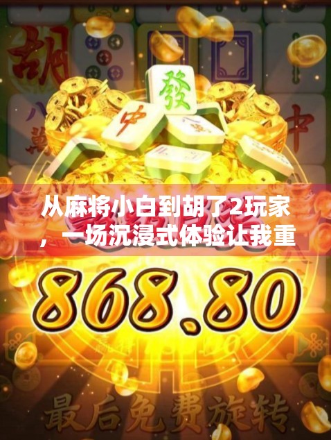 从麻将小白到胡了2玩家，一场沉浸式体验让我重新爱上桌游